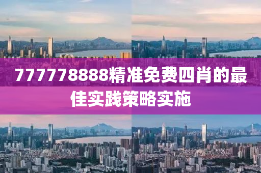 777778888精準(zhǔn)免費(fèi)四肖的最佳實(shí)踐策略實(shí)施