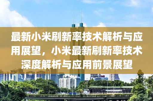 最新小米刷新率技術解析與應用展望，小米最新刷新率技術深度解析與應用前景展望