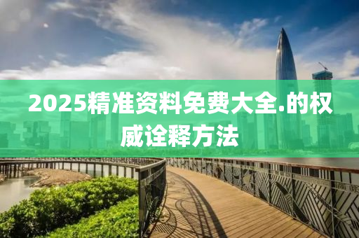 2025精準資料免費大全.的權(quán)威詮釋方法