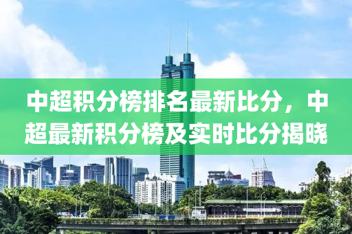 中超積分榜排名最新比分，中超最新積分榜及實時比分揭曉