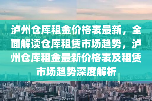 瀘州倉庫租金價格表最新，全面解讀倉庫租賃市場趨勢，瀘州倉庫租金最新價格表及租賃市場趨勢深度解析