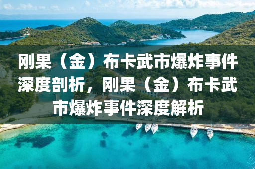 剛果（金）布卡武市爆炸事件深度剖析，剛果（金）布卡武市爆炸事件深度解析