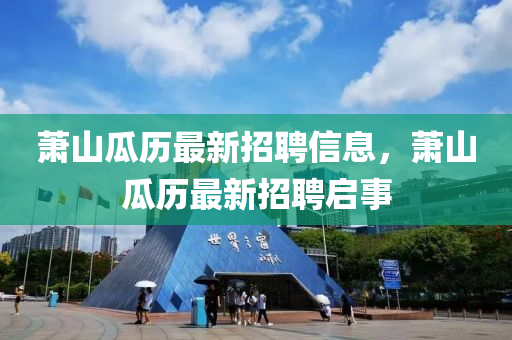 蕭山瓜歷最新招聘信息，蕭山瓜歷最新招聘啟事