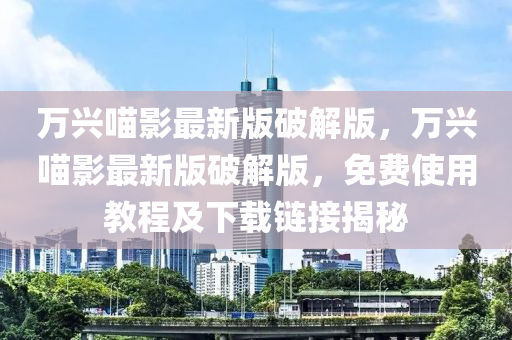 萬興喵影最新版破解版，萬興喵影最新版破解版，免費使用教程及下載鏈接揭秘