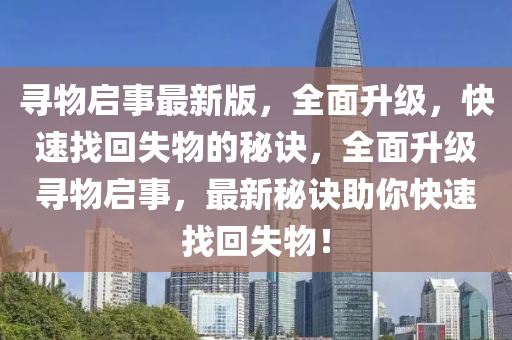 尋物啟事最新版，全面升級，快速找回失物的秘訣，全面升級尋物啟事，最新秘訣助你快速找回失物！