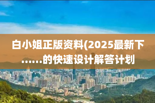 白小姐正版資料(2025最新下……的快速設(shè)計解答計劃