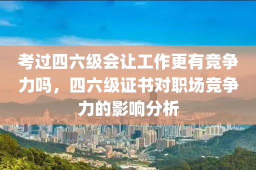 考過四六級會讓工作更有競爭力嗎，四六級證書對職場競爭力的影響分析液壓動力機械,元件制造