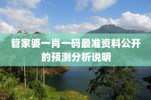 管家婆一肖一碼最準資料公開的預(yù)測分析說明