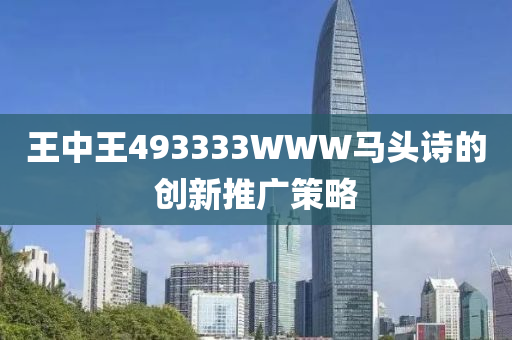 王中王493333WWW馬頭詩的創(chuàng)新推廣策略