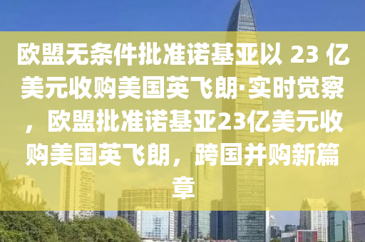 歐盟無條件批準(zhǔn)諾基亞以 23 億美元收購美國英飛朗·實(shí)時(shí)覺察，歐盟批準(zhǔn)諾基亞23億美元收購美國英飛朗，跨國并購新篇章