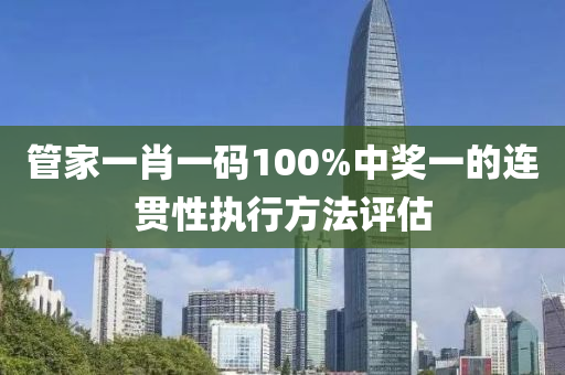 管家一肖一碼100%中獎一的連貫性執(zhí)行方法評估