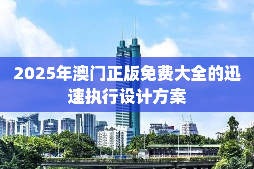 2025年澳門正版免費大全的迅速執(zhí)行設(shè)計方案