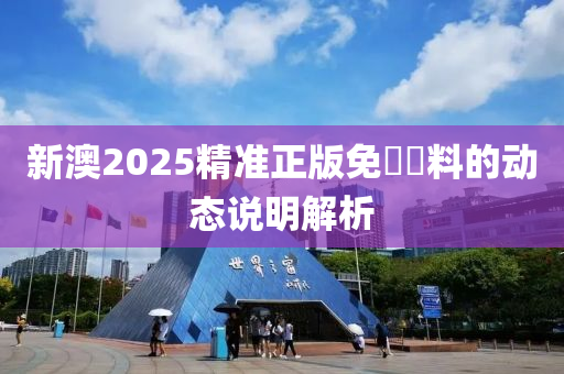 新澳2025精準正版免費資料的動態(tài)說明解析