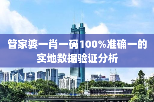 管家婆一肖一碼100%準(zhǔn)確一的實(shí)地?cái)?shù)據(jù)驗(yàn)證分析