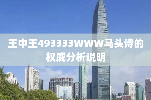 王中王493333WWW馬頭詩(shī)的權(quán)威分析說(shuō)明