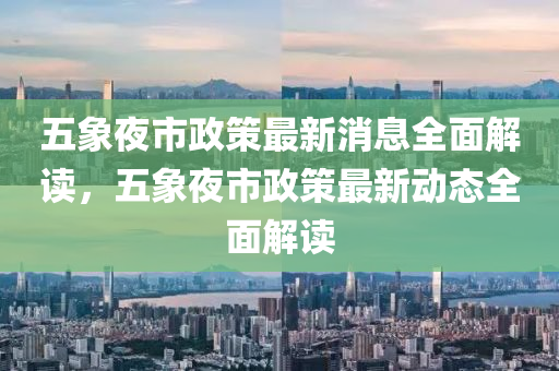 五象夜市政策最新消息全面解讀，五象夜市政策最新動(dòng)態(tài)全面解讀