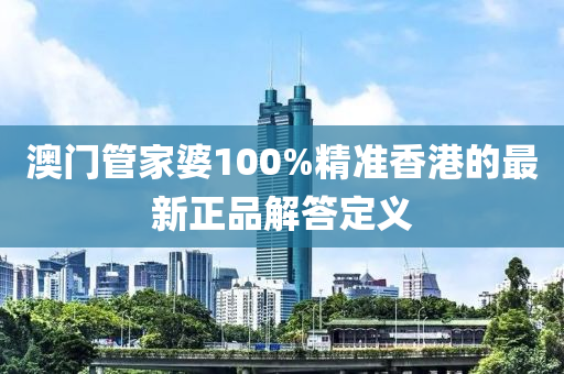 澳門(mén)管家婆100%精準(zhǔn)香港的最新正品解答定義