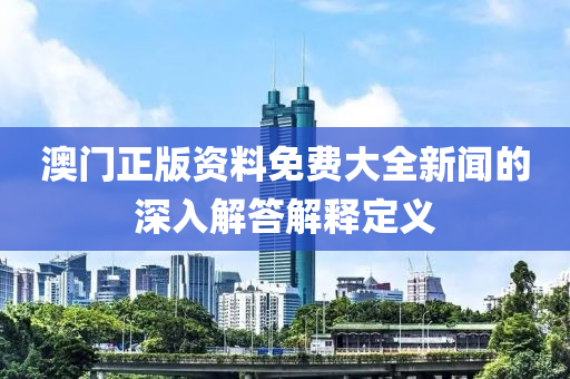 澳門正版資料免費(fèi)大全新聞的深入解答解釋定義