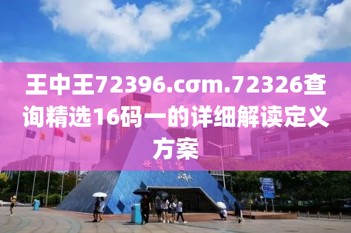 王中王72396.cσm.72326查詢精選16碼一的詳細(xì)解讀定義方案