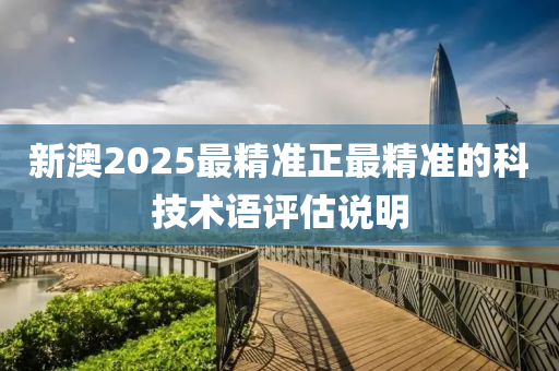 新澳2025最精準正最精準的科技術語評估說明