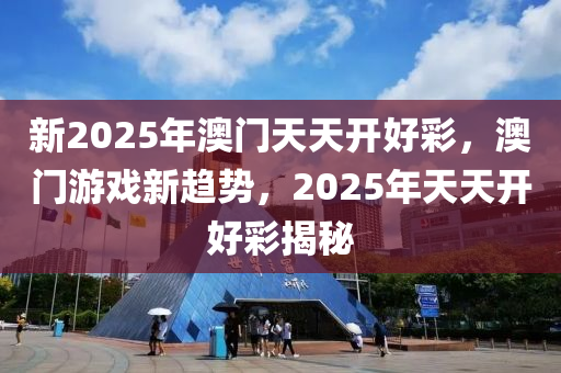 新2025年澳門天天開好彩，澳門游戲新趨勢，2025年天天開好彩揭秘液壓動力機(jī)械,元件制造