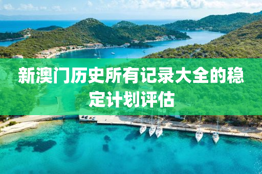 新澳門歷史所有記錄大全的穩(wěn)定計劃評估