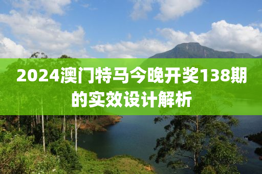 2024澳門特馬今晚開獎138期的實(shí)效設(shè)計解析