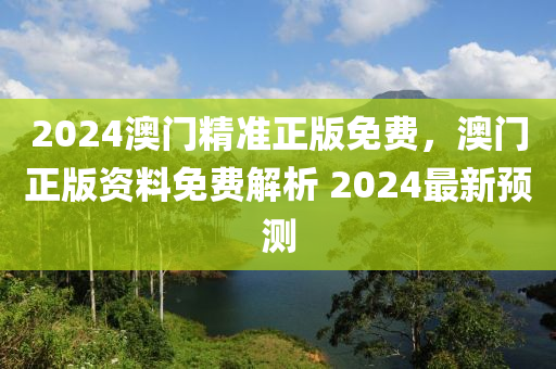 2024澳門精準正版免費，澳門正版資料免費解析 2024最新預測液壓動力機械,元件制造