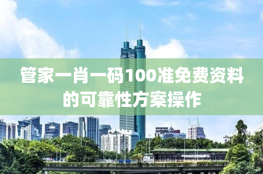 管家一肖一碼100準(zhǔn)免費(fèi)資料的可靠性方案操作