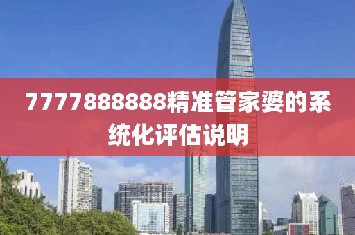 7777888888精準(zhǔn)管家婆的系統(tǒng)化評(píng)估說(shuō)明