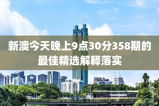 新澳今天晚上9點(diǎn)30分358期的最佳精選解釋落實(shí)