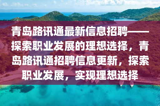 青島路訊通最新信息招聘——探索職業(yè)發(fā)展的理想選擇，青島路訊通招聘信息更新，探索職業(yè)發(fā)展，實(shí)現(xiàn)理想選擇