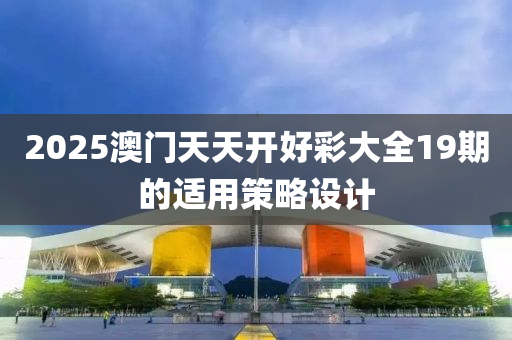 2025澳門天天開好彩大全19期的適用策略設(shè)計