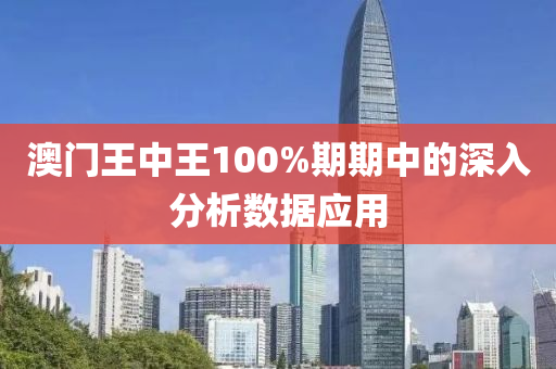 澳門王中王100%期期中的深入分析數(shù)據(jù)應(yīng)用