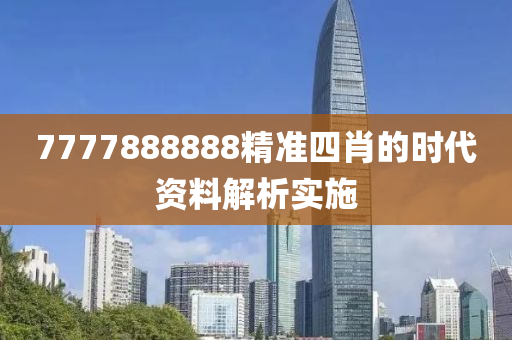 7777888888精準(zhǔn)四肖的時代資料解析實(shí)施