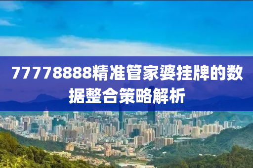 77778888精準管家婆掛牌的數(shù)據(jù)整合策略解析