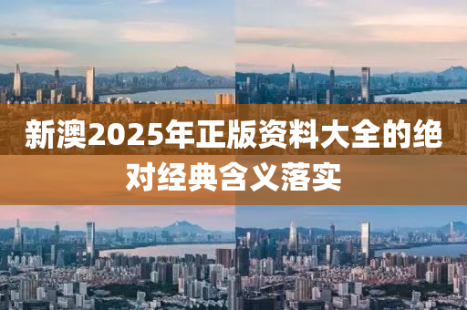 新澳2025年正版資料大全的絕對經(jīng)典含義落實