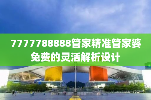 7777788888管家精準(zhǔn)管家婆免費(fèi)的靈活解析設(shè)計(jì)