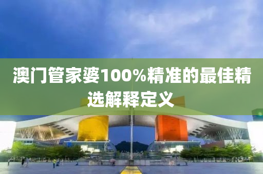 澳門(mén)管家婆100%精準(zhǔn)的最佳精選解釋定義