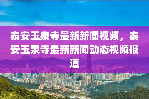 泰安玉泉寺最新新聞視頻，泰安玉泉寺最新新聞動(dòng)態(tài)視頻報(bào)道液壓動(dòng)力機(jī)械,元件制造