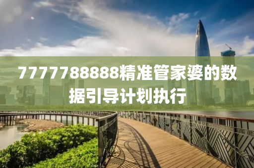 7777788888精準(zhǔn)管家婆的數(shù)據(jù)引導(dǎo)計(jì)劃執(zhí)行