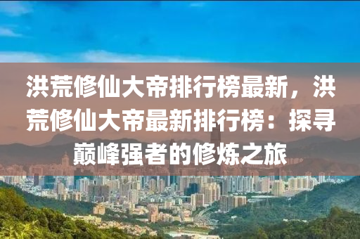 洪荒修仙大帝排行榜最新，洪荒修仙大帝最新排行榜：探尋巔峰強(qiáng)者的修煉之旅液壓動(dòng)力機(jī)械,元件制造