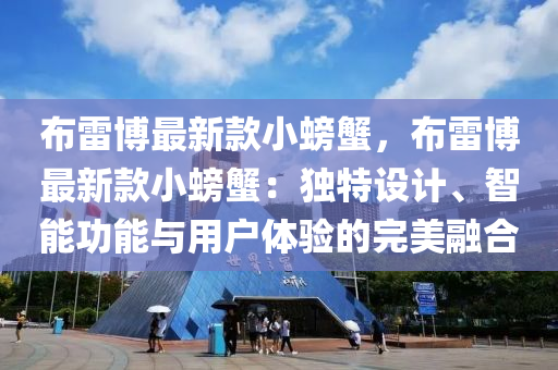 布雷博最新款小螃蟹，布雷博最新款小螃蟹：獨特設計、智能功能與用戶體驗的完美融合液壓動力機械,元件制造