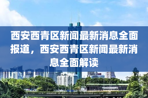 西安西青區(qū)新聞最新消息全面報(bào)道，西安西液壓動(dòng)力機(jī)械,元件制造青區(qū)新聞最新消息全面解讀