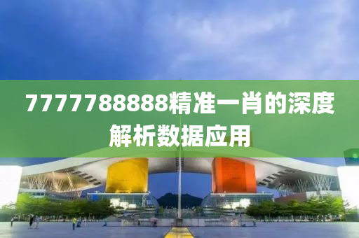 7777788888精準一肖的深度解析數(shù)據(jù)應(yīng)用