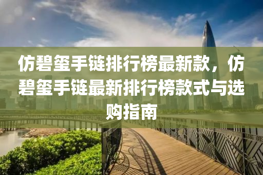 仿碧璽手鏈排行榜最新款，仿碧璽手鏈最新排行榜款式與選購指南