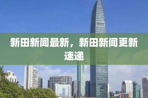 新田液壓動力機械,元件制造新聞最新，新田新聞更新速遞