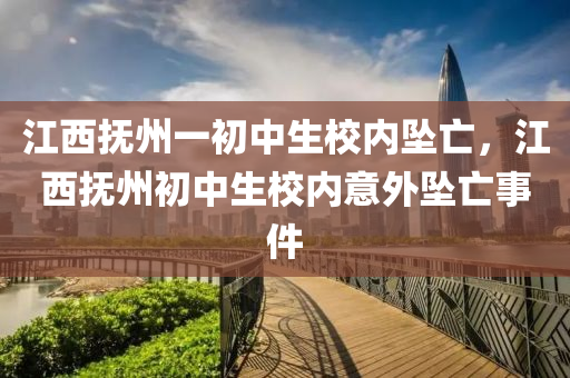 江西撫州一初中生校內(nèi)墜亡，江西撫州初中生校內(nèi)意外墜亡事件液壓動(dòng)力機(jī)械,元件制造