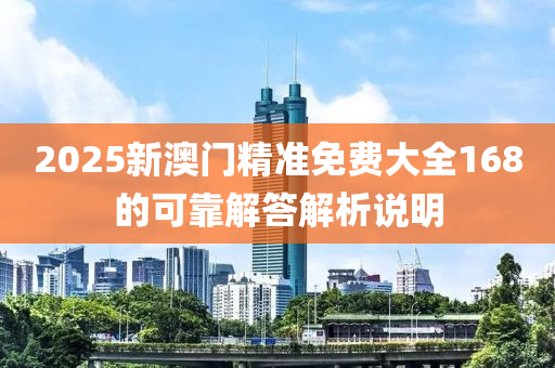 2025新澳門精準(zhǔn)免費(fèi)大全168的可靠解答解析說明