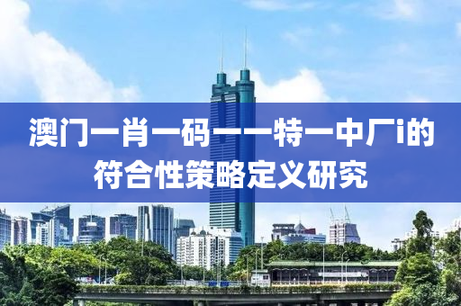 澳門一肖一碼一一特一中廠i的符合性策略定義研究